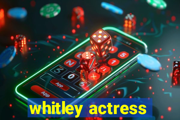 whitley actress