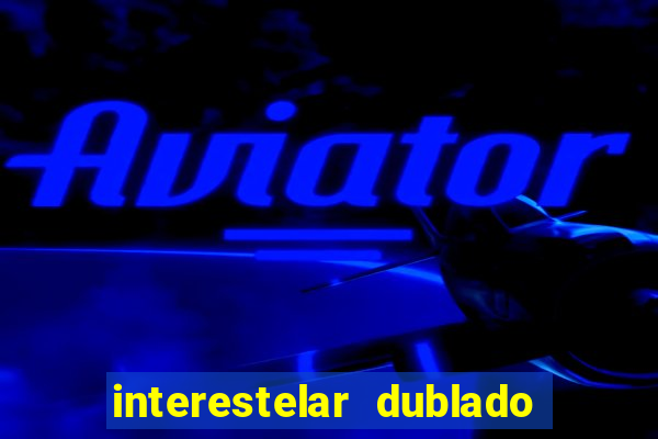 interestelar dublado 4k interestelar filme completo dublado