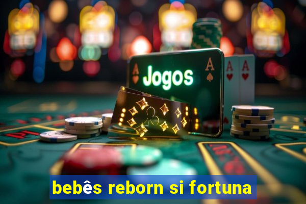 bebês reborn si fortuna