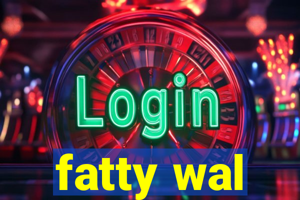 fatty wal