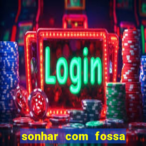 sonhar com fossa jogo do bicho