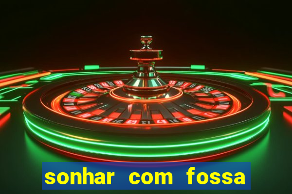 sonhar com fossa jogo do bicho