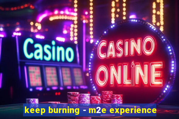 keep burning - m2e experience