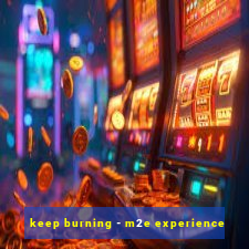 keep burning - m2e experience