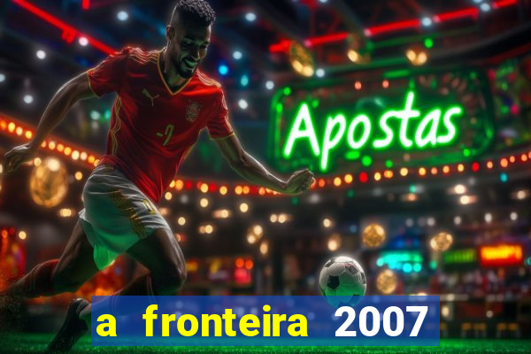 a fronteira 2007 filme completo dublado