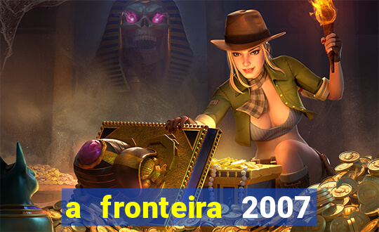 a fronteira 2007 filme completo dublado