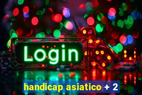 handicap asiatico + 2