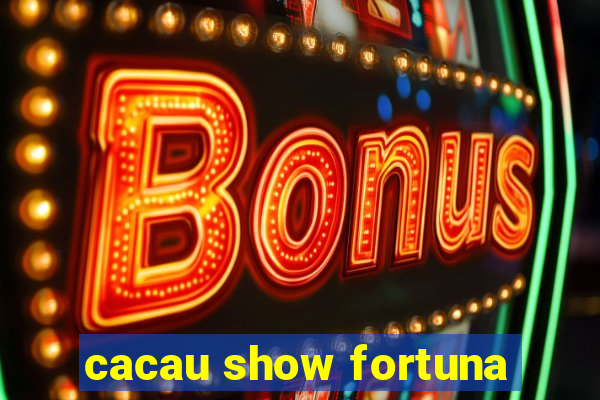 cacau show fortuna