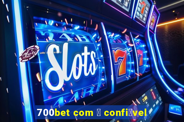 700bet com 茅 confi谩vel