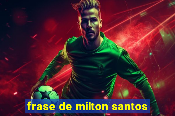 frase de milton santos