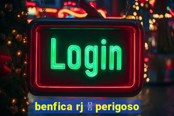 benfica rj 茅 perigoso