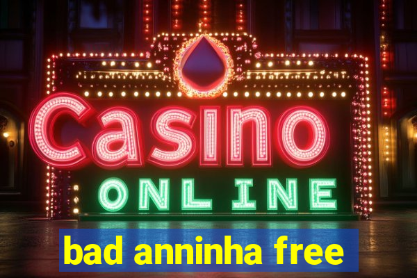 bad anninha free