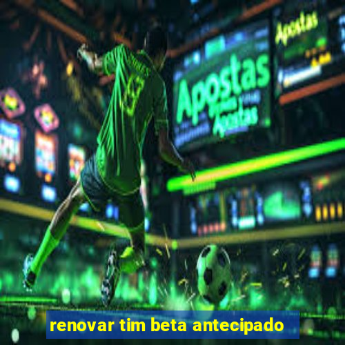 renovar tim beta antecipado