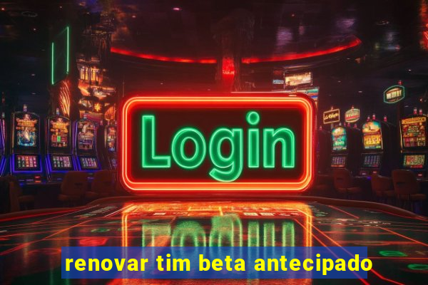 renovar tim beta antecipado