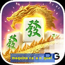 maquina ca莽a n铆quel