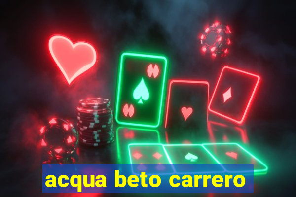 acqua beto carrero