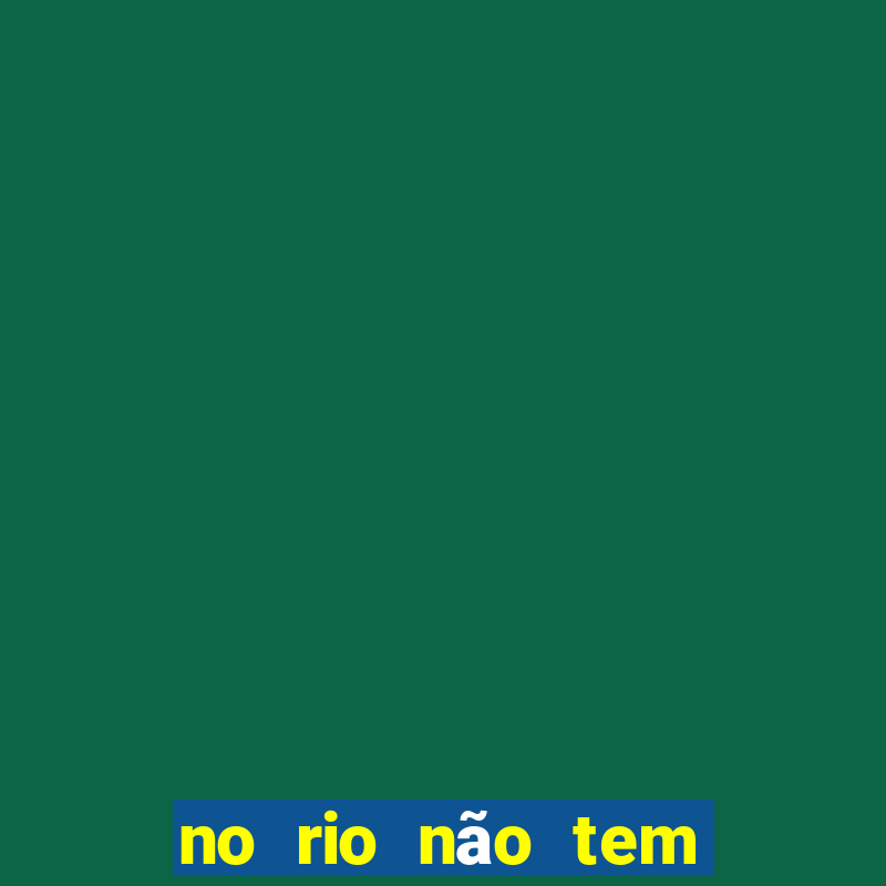 no rio não tem outro igual