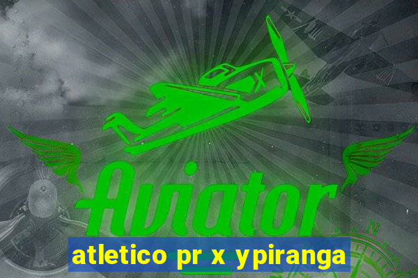 atletico pr x ypiranga