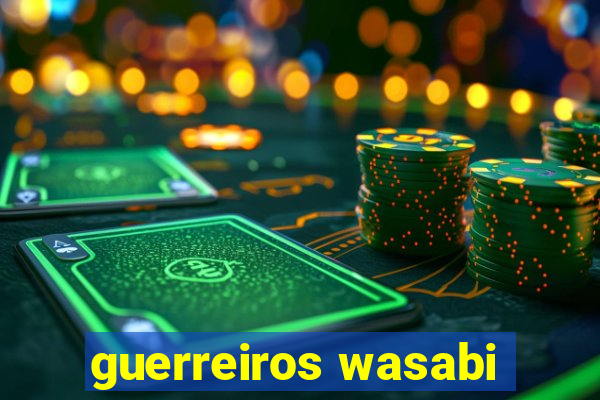 guerreiros wasabi