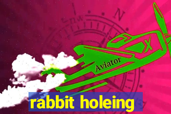 rabbit holeing