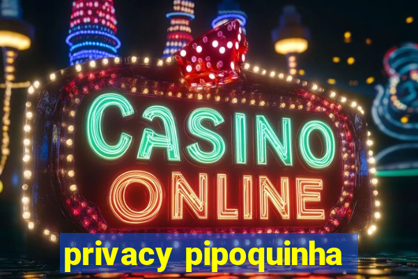 privacy pipoquinha