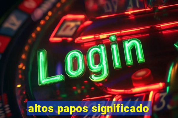 altos papos significado