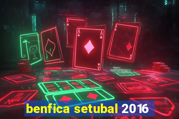 benfica setubal 2016