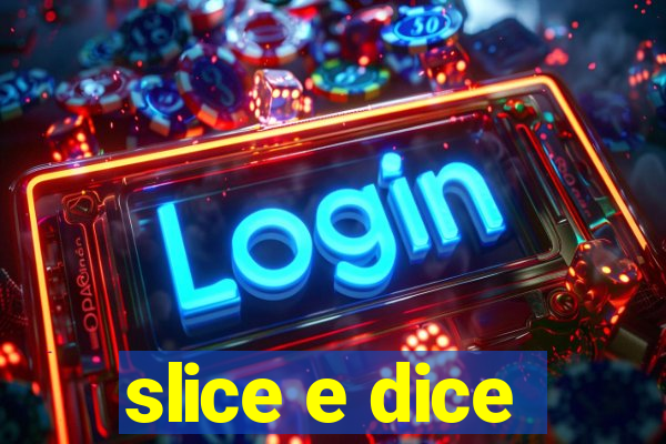 slice e dice