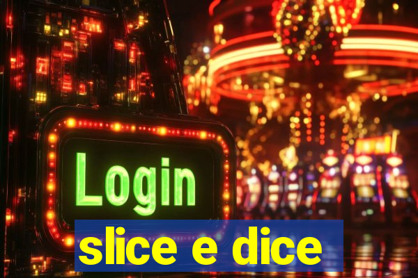 slice e dice