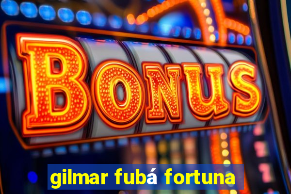 gilmar fubá fortuna