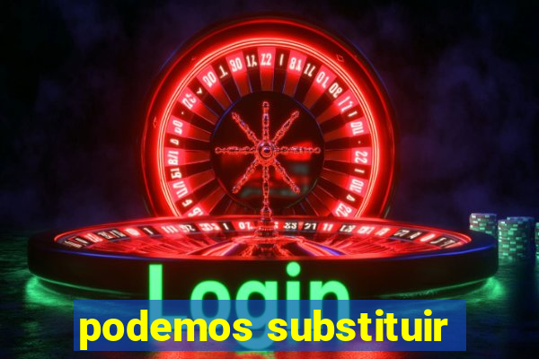 podemos substituir