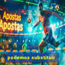 podemos substituir