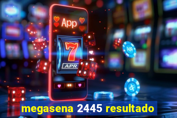 megasena 2445 resultado