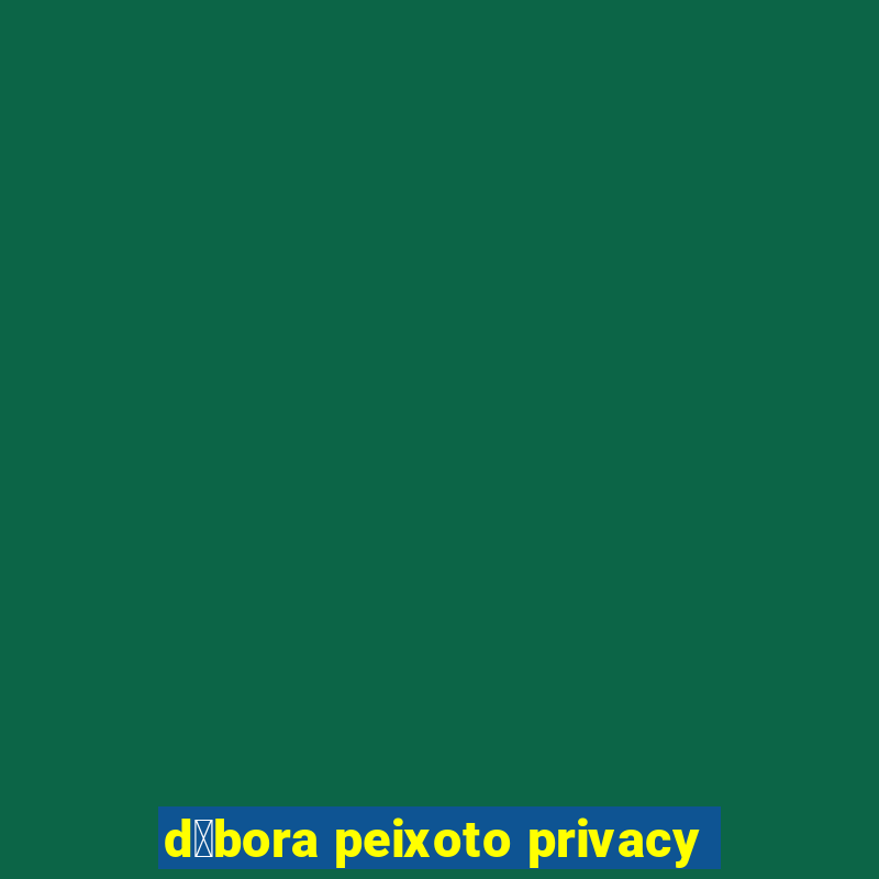 d茅bora peixoto privacy