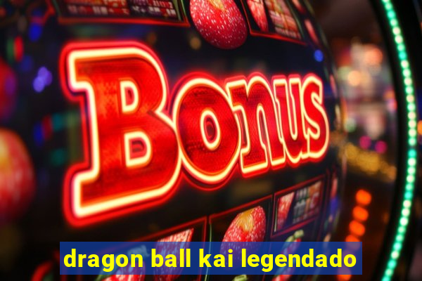 dragon ball kai legendado