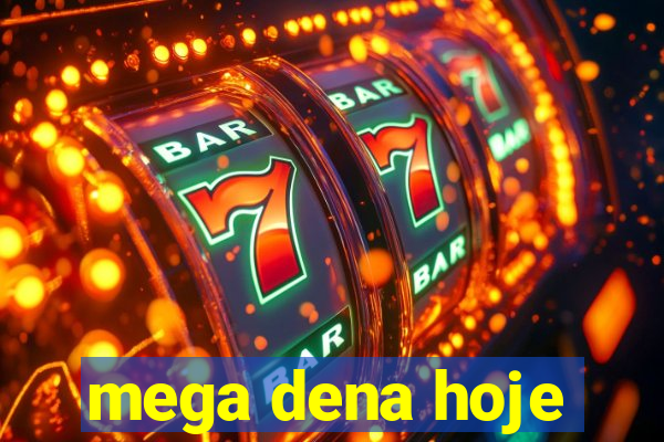 mega dena hoje