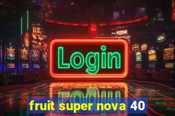 fruit super nova 40