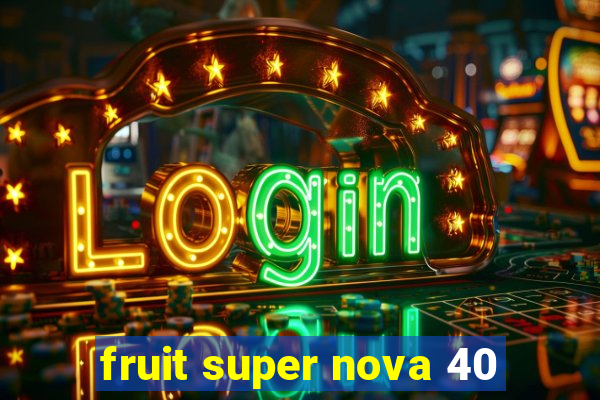 fruit super nova 40