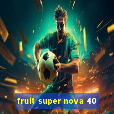 fruit super nova 40