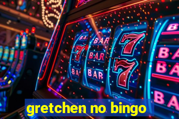 gretchen no bingo