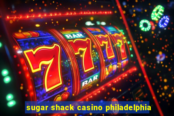 sugar shack casino philadelphia