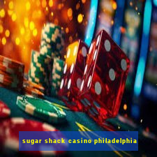 sugar shack casino philadelphia