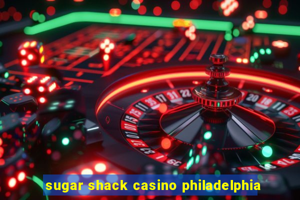 sugar shack casino philadelphia