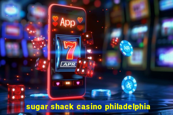 sugar shack casino philadelphia