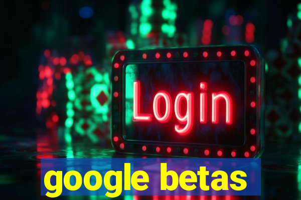 google betas