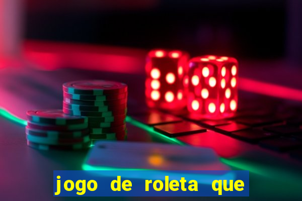 jogo de roleta que da dinheiro