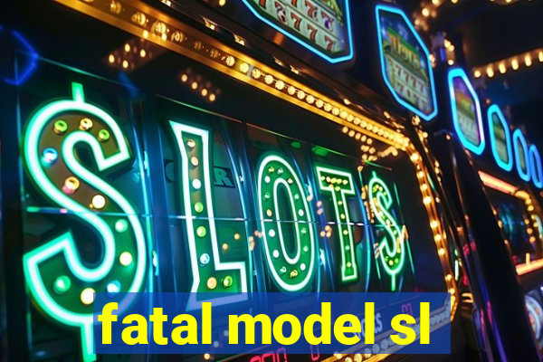 fatal model sl