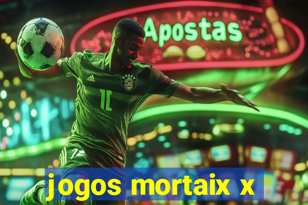 jogos mortaix x