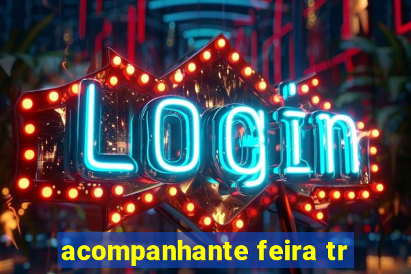 acompanhante feira tr