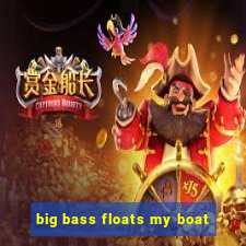 big bass floats my boat